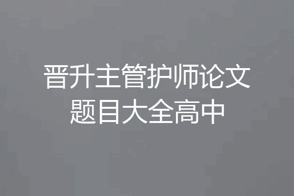 晋升主管护师论文题目大全高中