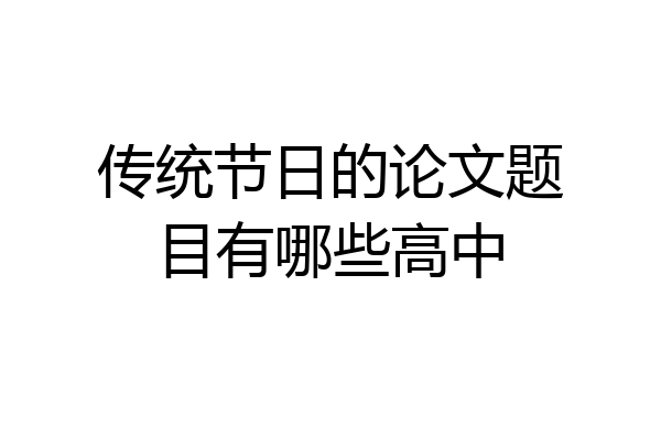 传统节日的论文题目有哪些高中