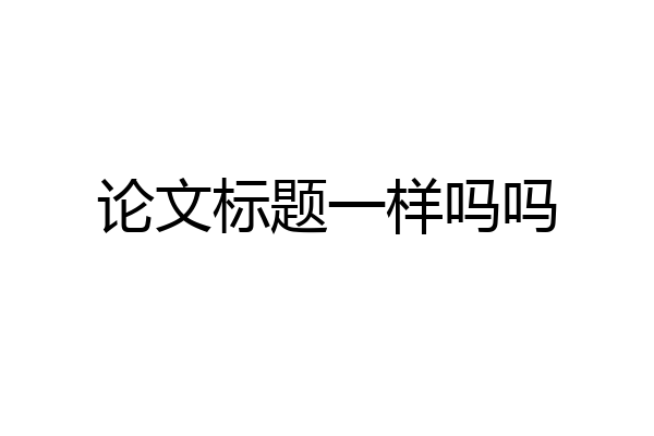 论文标题一样吗吗