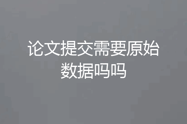 论文提交需要原始数据吗吗