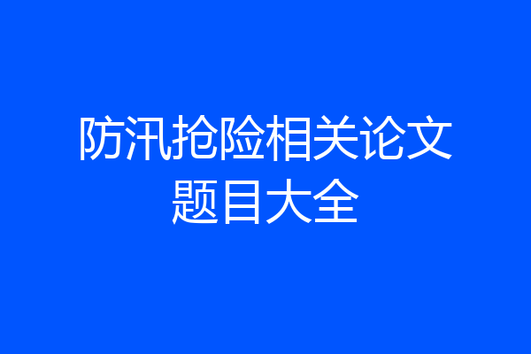 防汛抢险相关论文题目大全