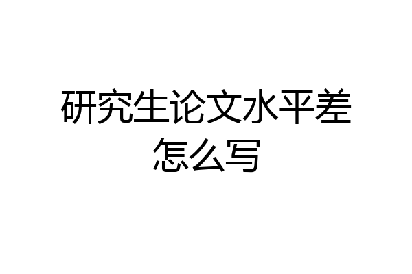 研究生论文水平差怎么写