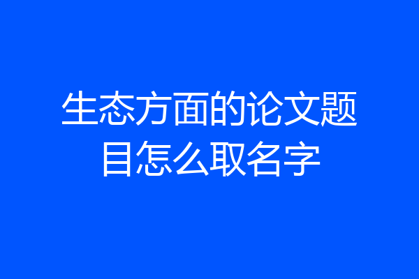 生态方面的论文题目怎么取名字