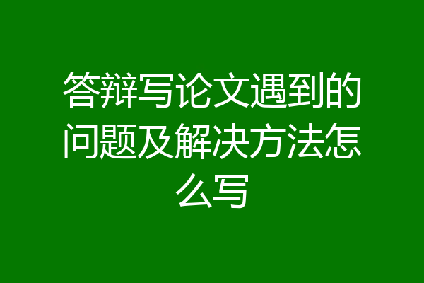 答辩写论文遇到的问题及解决方法怎么写