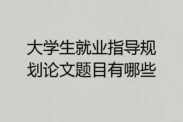 大学生就业指导规划论文题目有哪些