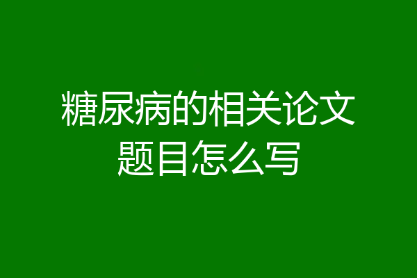 糖尿病的相关论文题目怎么写