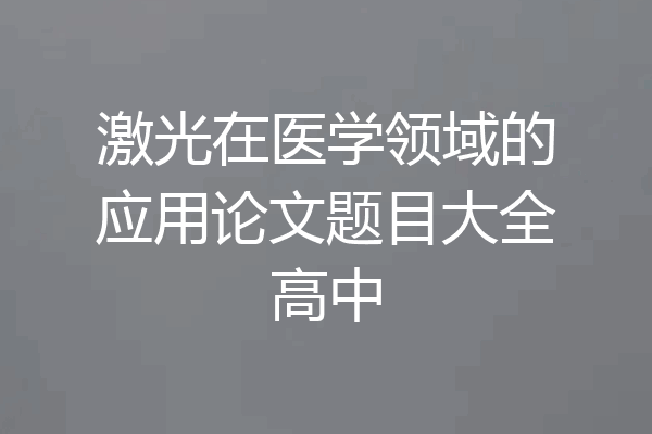 激光在医学领域的应用论文题目大全高中