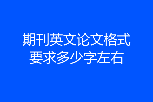 期刊英文论文格式要求多少字左右