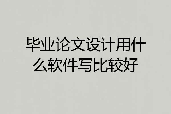 毕业论文设计用什么软件写比较好