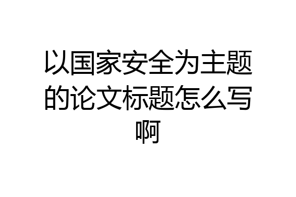 以国家安全为主题的论文标题怎么写啊