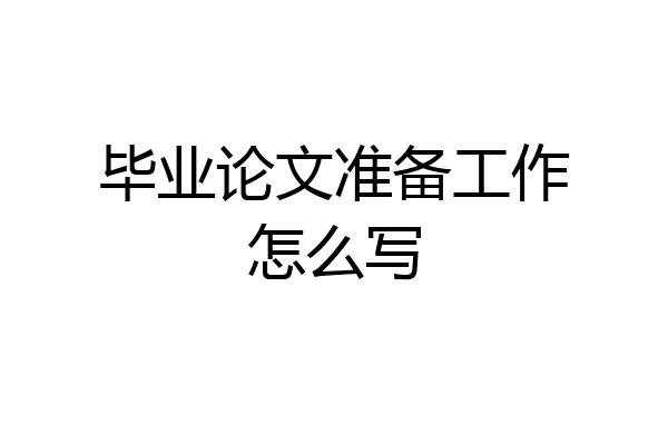 毕业论文准备工作怎么写