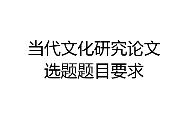 当代文化研究论文选题题目要求