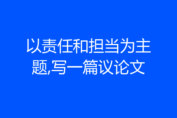 以责任和担当为主题,写一篇议论文