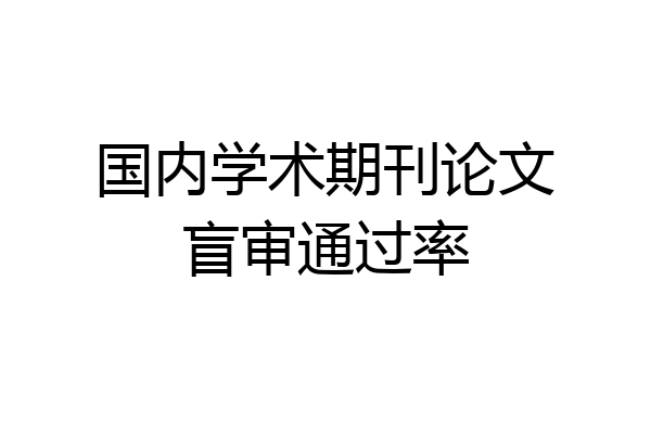 国内学术期刊论文盲审通过率