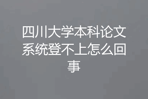四川大学本科论文系统登不上怎么回事