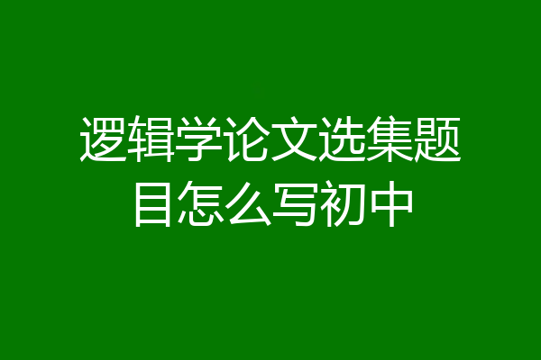 逻辑学论文选集题目怎么写初中