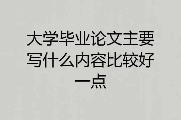 大学毕业论文主要写什么内容比较好一点