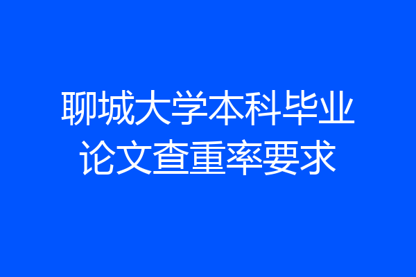 聊城大学本科毕业论文查重率要求