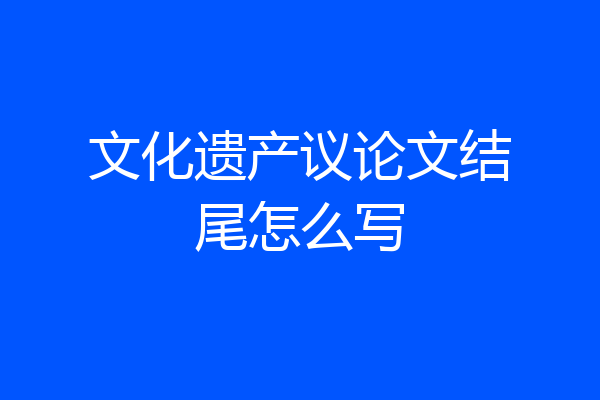 文化遗产议论文结尾怎么写