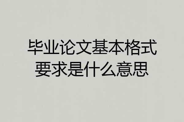 毕业论文基本格式要求是什么意思