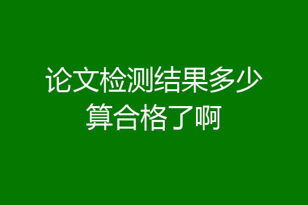 论文检测结果多少算合格了啊