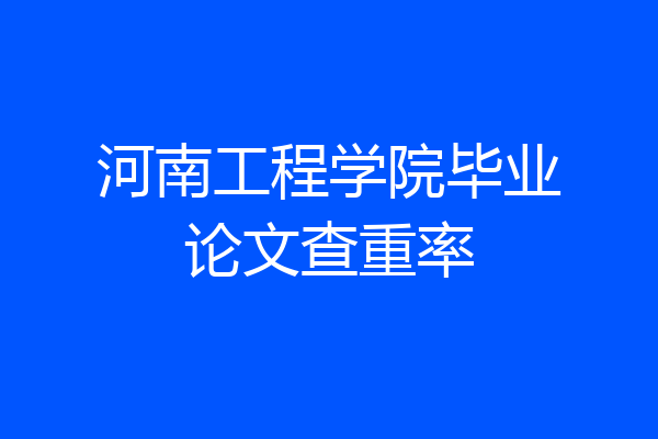河南工程学院毕业论文查重率
