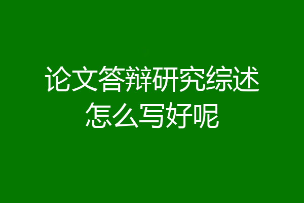 论文答辩研究综述怎么写好呢