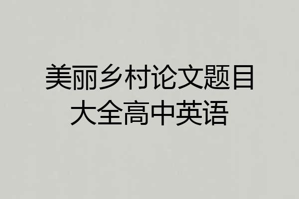 美丽乡村论文题目大全高中英语
