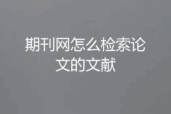 期刊网怎么检索论文的文献