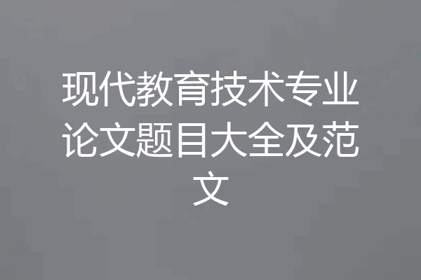 现代教育技术专业论文题目大全及范文