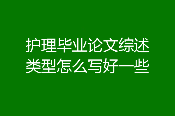 护理毕业论文综述类型怎么写好一些