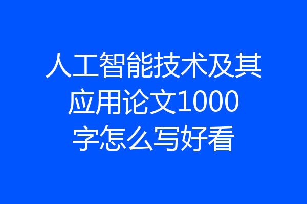 人工智能技术及其应用论文1000字怎么写好看