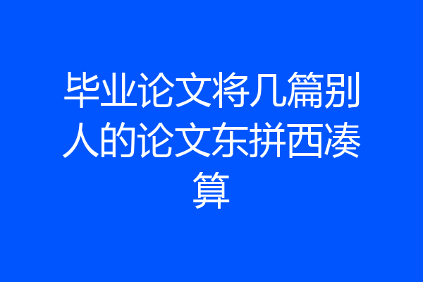毕业论文将几篇别人的论文东拼西凑算