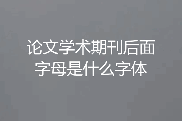 论文学术期刊后面字母是什么字体