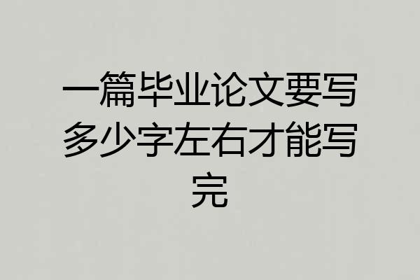 一篇毕业论文要写多少字左右才能写完