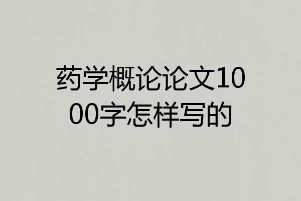 药学概论论文1000字怎样写的