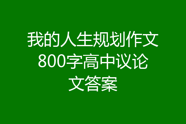 我的人生规划作文800字高中议论文答案