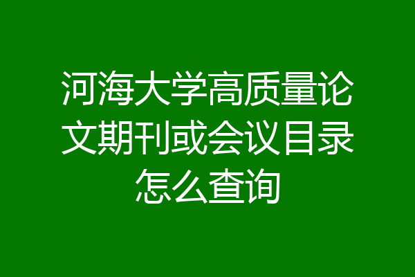 河海大学高质量论文期刊或会议目录怎么查询
