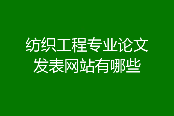 纺织工程专业论文发表网站有哪些