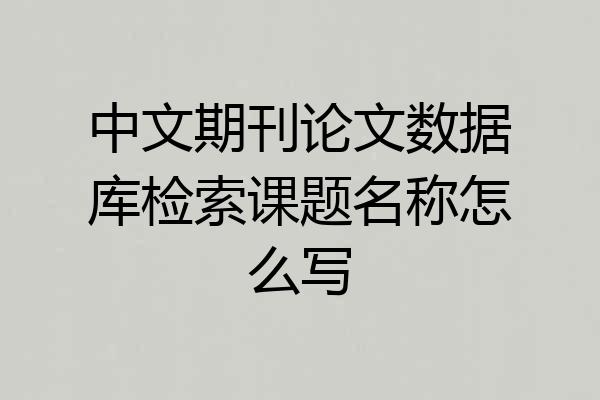 中文期刊论文数据库检索课题名称怎么写