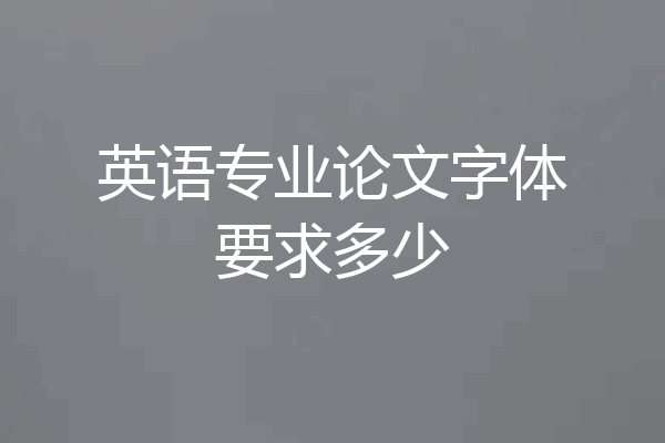 英语专业论文字体要求多少