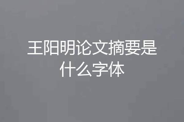 王阳明论文摘要是什么字体