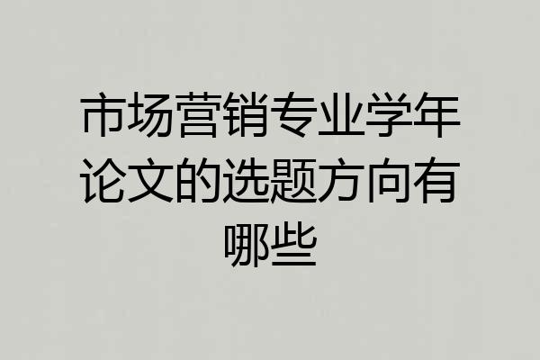 市场营销专业学年论文的选题方向有哪些