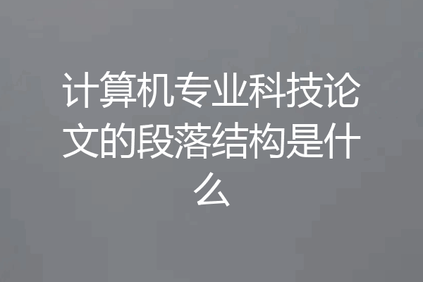 计算机专业科技论文的段落结构是什么