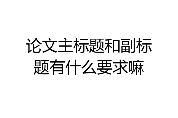 论文主标题和副标题有什么要求嘛