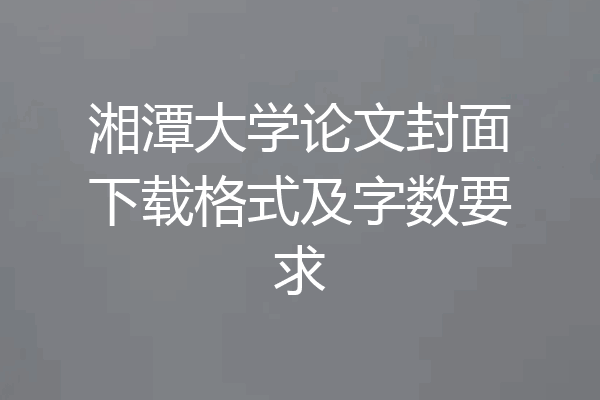 湘潭大学论文封面下载格式及字数要求