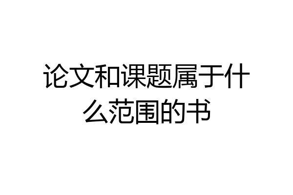论文和课题属于什么范围的书