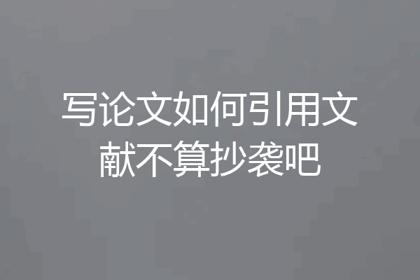 写论文如何引用文献不算抄袭吧