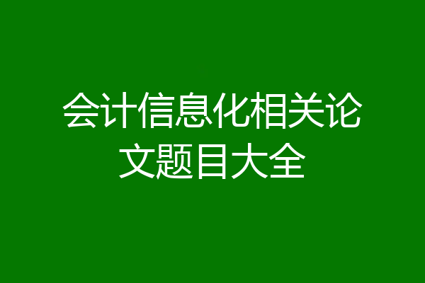 会计信息化相关论文题目大全