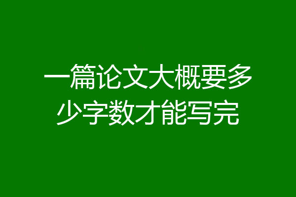 一篇论文大概要多少字数才能写完